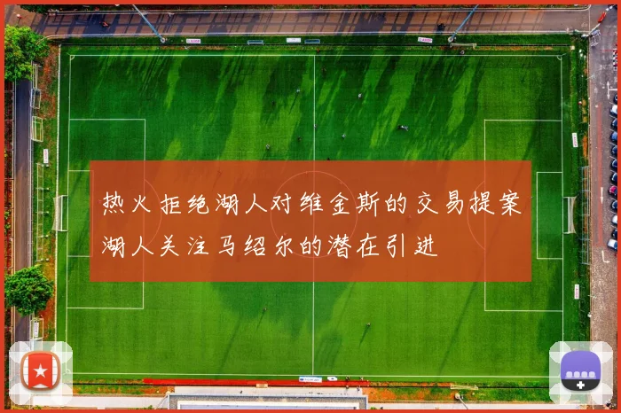 热火拒绝湖人对维金斯的交易提案湖人关注马绍尔的潜在引进