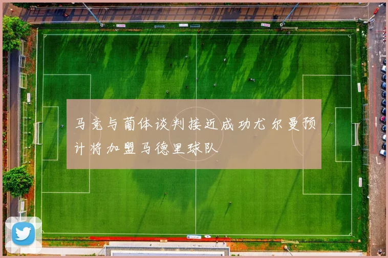 马竞与葡体谈判接近成功尤尔曼预计将加盟马德里球队