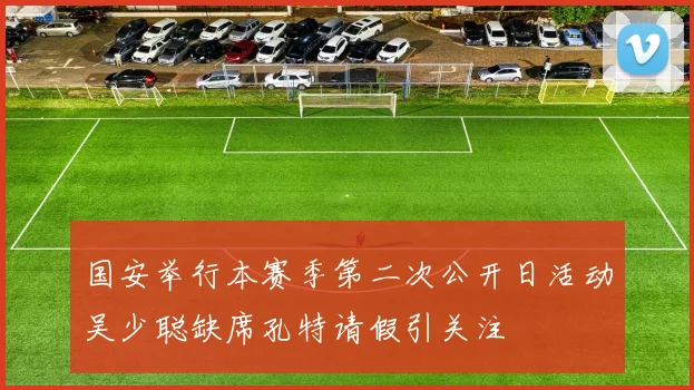 国安举行本赛季第二次公开日活动吴少聪缺席孔特请假引关注