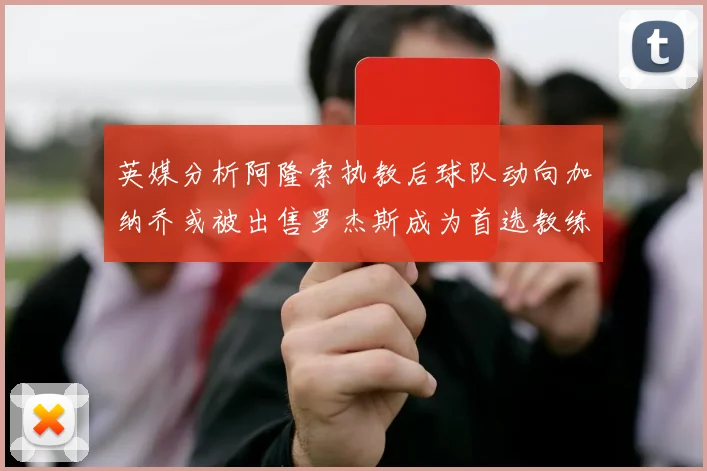 英媒分析阿隆索执教后球队动向加纳乔或被出售罗杰斯成为首选教练