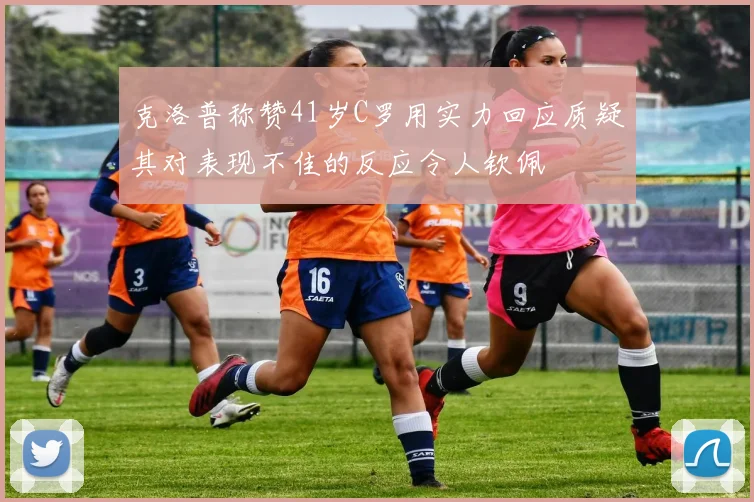 克洛普称赞41岁C罗用实力回应质疑其对表现不佳的反应令人钦佩