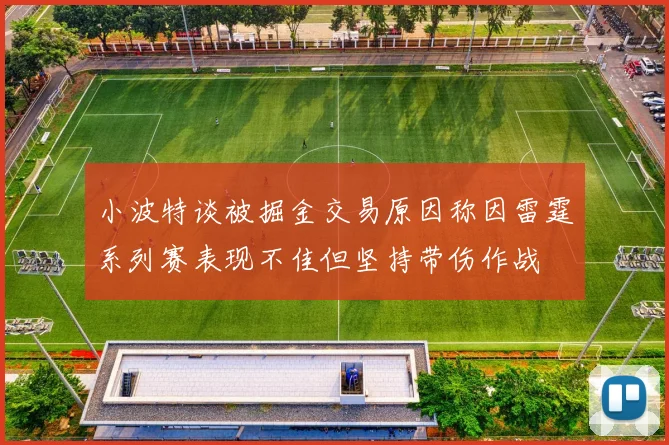 小波特谈被掘金交易原因称因雷霆系列赛表现不佳但坚持带伤作战