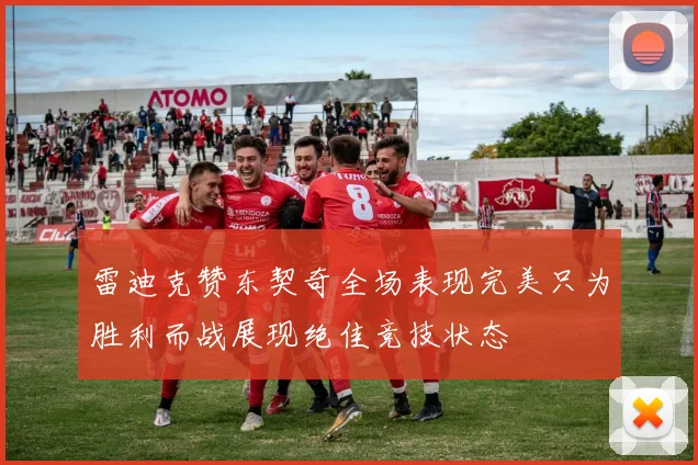 雷迪克赞东契奇全场表现完美只为胜利而战展现绝佳竞技状态