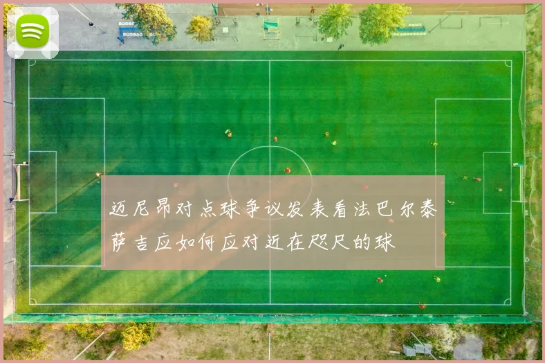迈尼昂对点球争议发表看法巴尔泰萨吉应如何应对近在咫尺的球