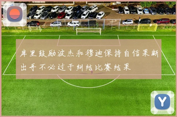 库里鼓励波杰和穆迪保持自信果断出手不必过于纠结比赛结果