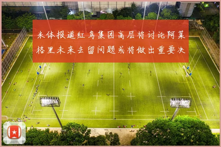 米体报道红鸟集团高层将讨论阿莱格里未来去留问题或将做出重要决定