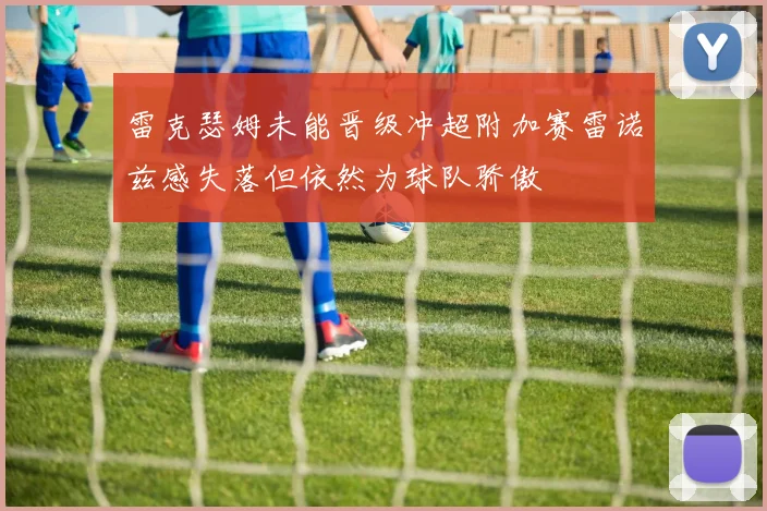 雷克瑟姆未能晋级冲超附加赛雷诺兹感失落但依然为球队骄傲